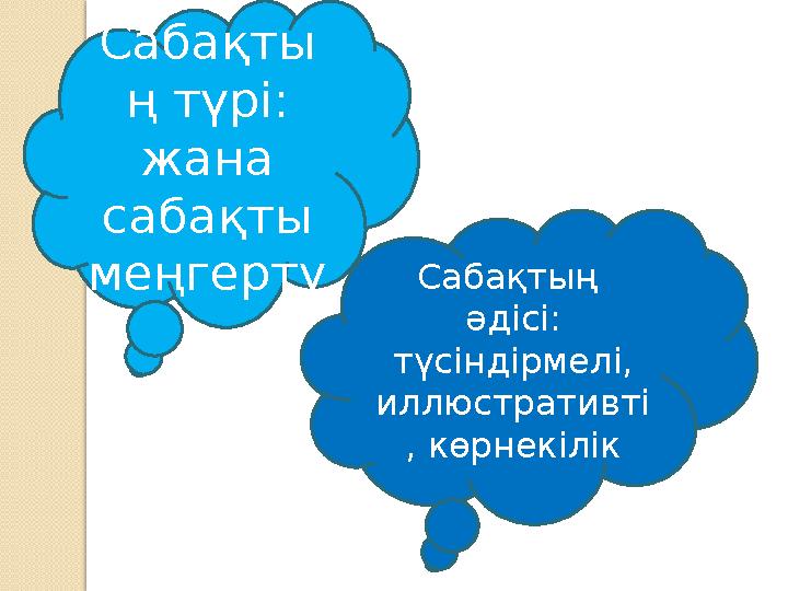 Сабақты ң түрі: жана сабақты меңгерту Сабақтың әдісі: түсіндірмелі, иллюстративті , көрнекілік