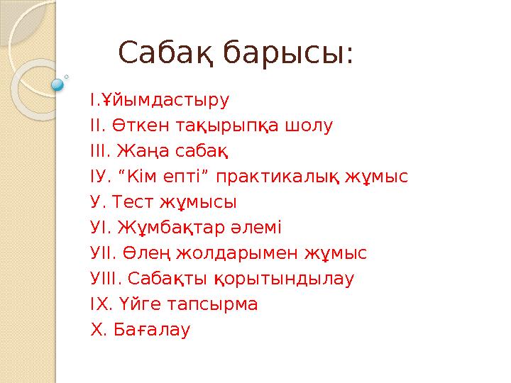 Сабақ барысы: І.Ұйымдастыру ІІ. Өткен тақырыпқа шолу ІІІ. Жаңа сабақ ІУ. “Кім епті” практикалық жұмыс У. Тест жұмысы УІ. Жұмбақ