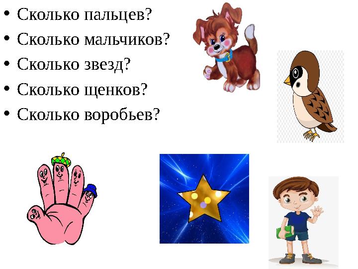 • Сколько пальцев? • Сколько мальчиков ? • Сколько звезд? • Сколько щенков? • Сколько воробьев?