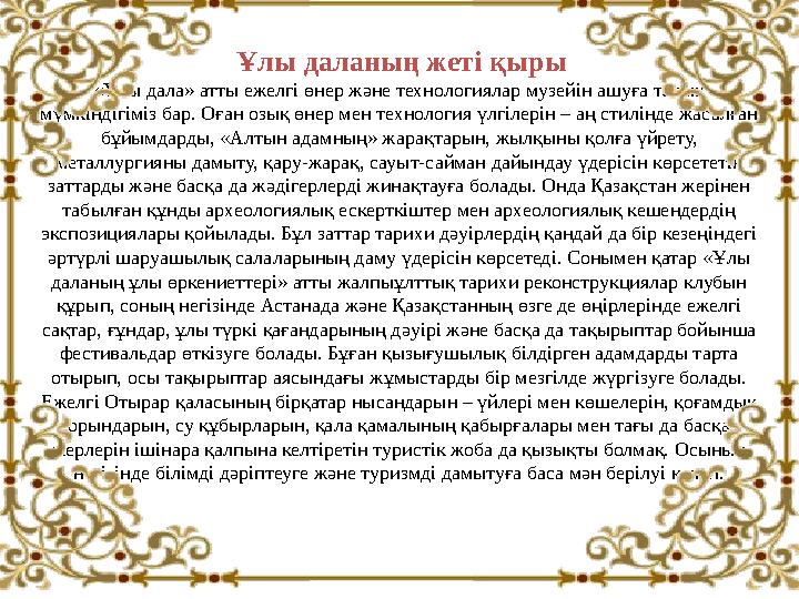 Ұлы даланың жеті қыры «Ұлы дала» атты ежелгі өнер және технологиялар музейін ашуға толық мүмкіндігіміз бар. Оған озық өнер ме