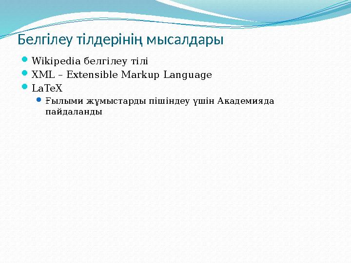 Белгілеу тілдерінің мысалдары  Wikipedia белгілеу тілі  XML – Extensible Markup Language  LaTeX  Ғылыми жұмыстарды пішіндеу