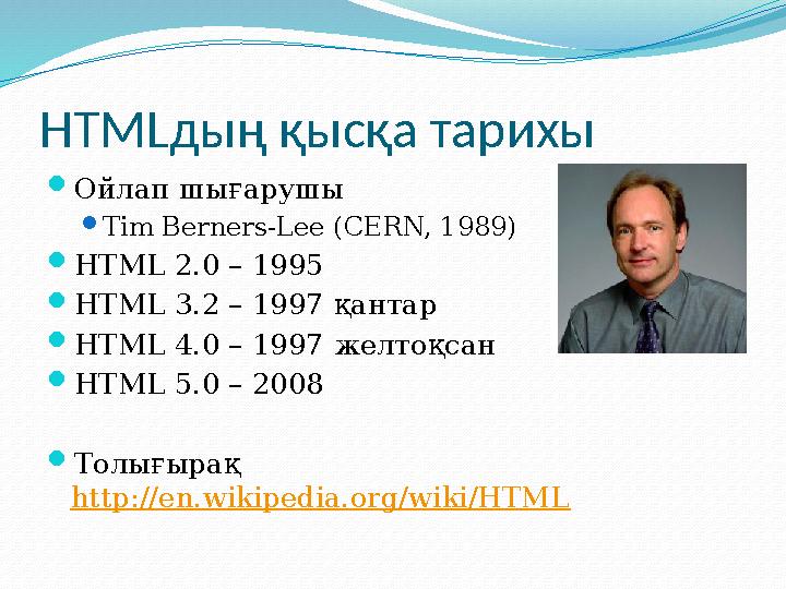 HTML дың қысқа тарихы  Ойлап шығарушы  Tim Berners-Lee (CERN, 1989)  HTML 2.0 – 1995  HTML 3.2 – 1997 қантар  HTML 4.0 – 1