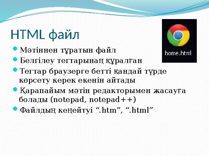 HTML файл  Мәтіннен тұратын файл  Белгілеу тегтарынаң құралған  Тегтар браузерге бетті қандай түрде көрсету керек екенін ай