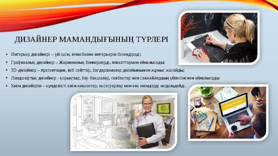 ДИЗАЙНЕР МАМАНДЫҒЫНЫҢ ТҮРЛЕРІ • Интерьер дизайнері – үй ішін, яғни бөлме интерьерін безендіреді; • Графикалық дизайнер – Жарнама ДИЗАЙНЕР МАМАНДЫҒЫНЫҢ ТҮРЛЕРІ • Интерьер дизайнері – үй ішін, яғни бөлме интерьерін безендіреді; • Графикалық дизайнер – Жарнама