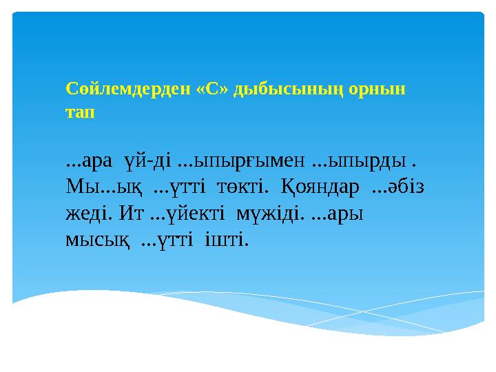 Сөйлемдерден «С» дыбысының орнын тап ... ара үй-ді ... ыпырғымен ... ыпырды . Мы ... ық ... үтті төкті. Қояндар ... ә