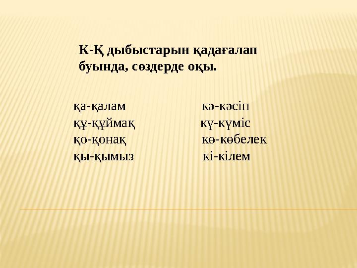 К-Қ дыбыстарын қадағалап буында, сөздерде оқы. қа-қалам кә-кәсіп құ-құймақ кү-күміс қо-қ