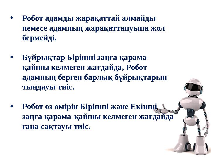 • Робот адамды жарақаттай алмайды немесе адамның жарақаттануына жол бермейді. • Бұйрықтар Бірінші заңға қарама- қайшы келмеген