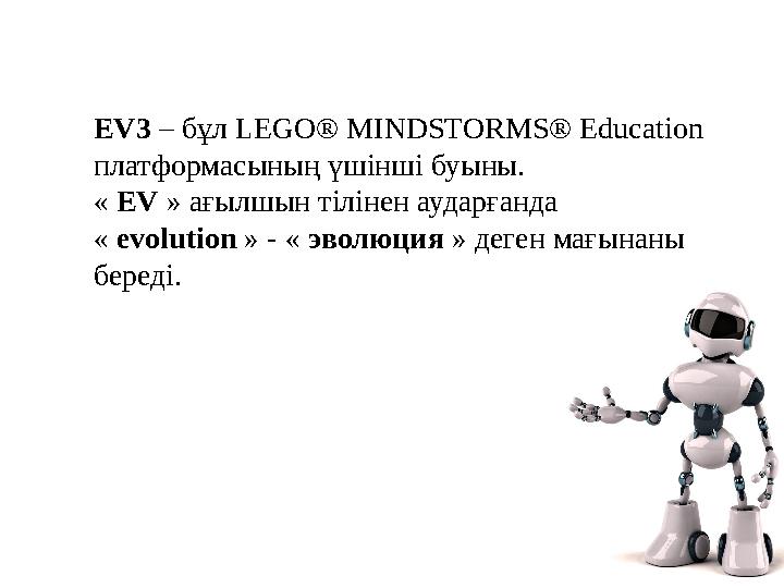 EV3 – бұл LEGO® MINDSTORMS® Education платформасының үшінші буыны. « EV » ағылшын тілінен аударғанда « evolution » - «