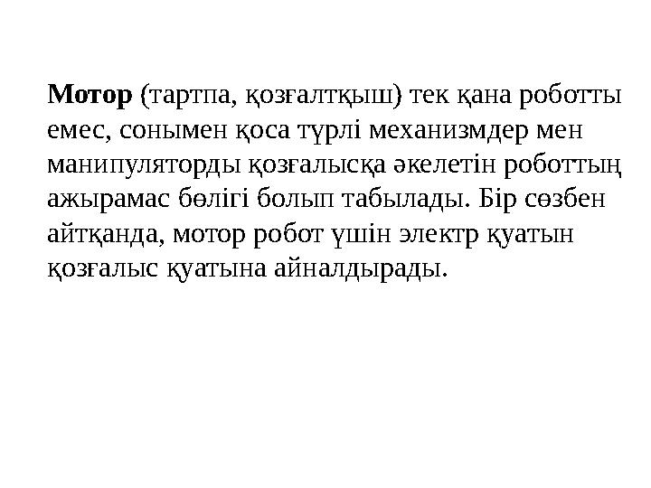 Мотор (тартпа, қозғалтқыш) тек қана роботты емес, сонымен қоса түрлі механизмдер мен манипуляторды қозғалысқа әкелетін роботт