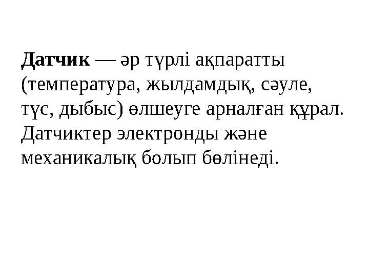 Датчик — әр түрлі ақпаратты (температура, жылдамдық, сәуле, түс, дыбыс) өлшеуге арналған құрал. Датчиктер электронды және м