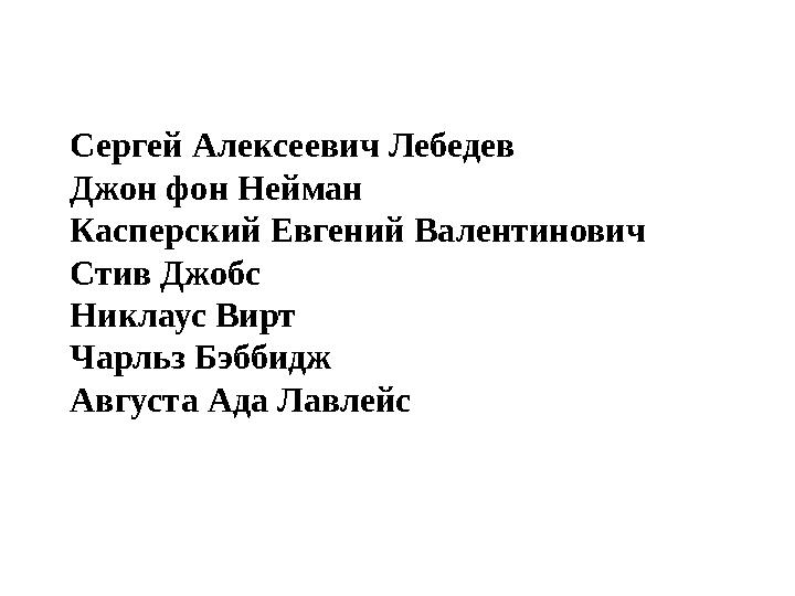 Сергей Алексеевич Лебедев Джон фон Нейман Касперский Евгений Валентинович Стив Джобс Никлаус Вирт Чарльз Бэббидж Августа Ада