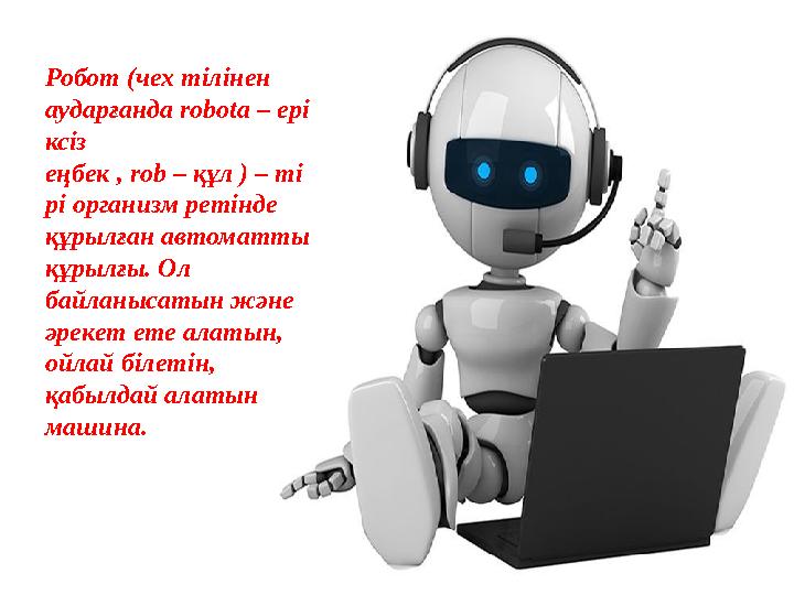 Робот (чех тілінен аударғанда robota – еріксіз еңбек , rob – құл ) – тірі организм ретінде құрылған автоматты құрылғы. Ол