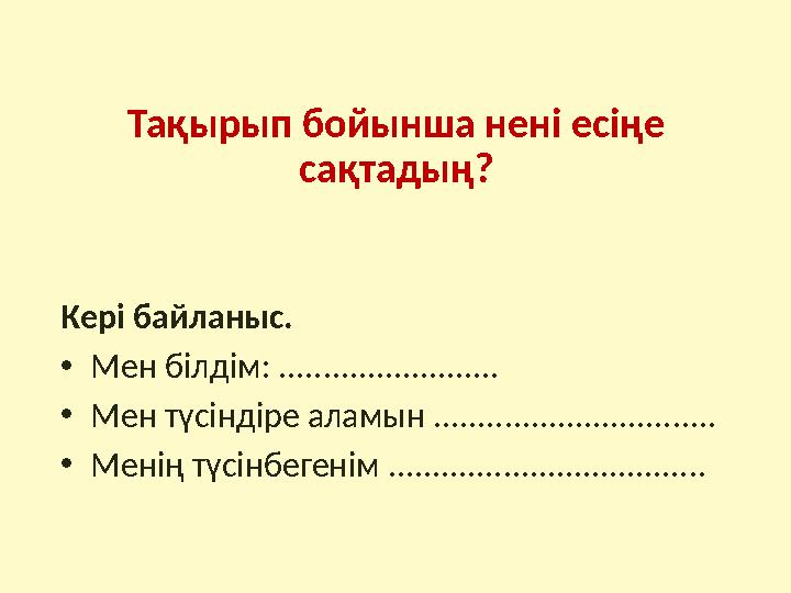 Тақырып бойынша нені есіңе сақтадың? Кері байланыс. • Мен білдім: ......................... • Мен түсіндіре аламын ............
