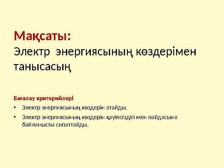 Мақсаты: Э лектр энергиясының көздерімен танысасың Бағалау критерийлері • Электр энергиясының көздерін атайды. • Электр энерг