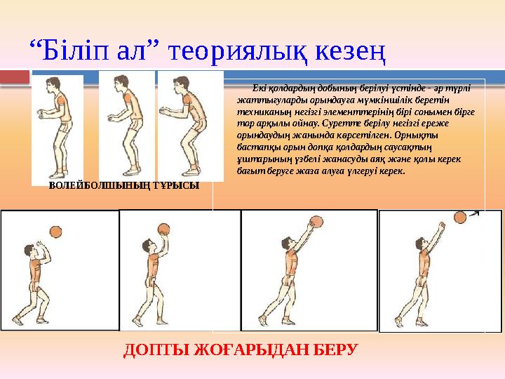 “ Біліп ал” теориялық кезең ВОЛЕЙБОЛШЫНЫҢ ТҰРЫСЫ ДОПТЫ ЖОҒАРЫДАН БЕРУ Ек i қолдардың добының бер i лу i үст i н