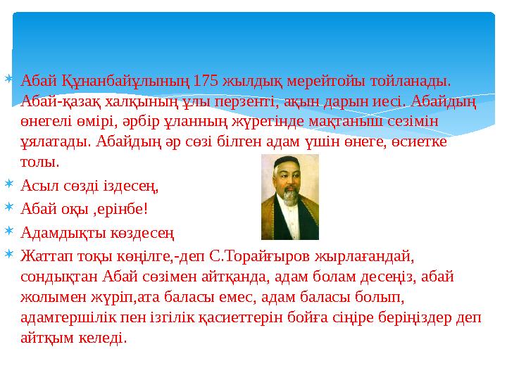  Абай Құнанбайұлының 175 жылдық мерейтойы тойланады. Абай-қазақ халқының ұлы перзенті, ақын дарын иесі. Абайдың өнегелі өмірі