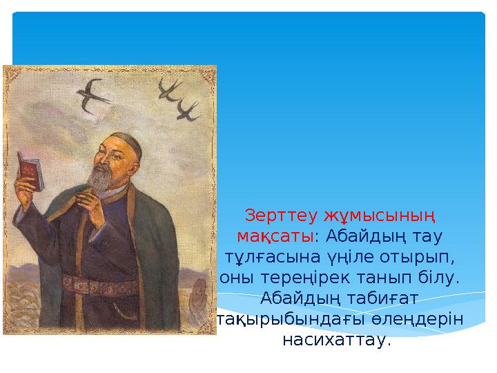 Зерттеу жұмысының мақсаты : Абайдың тау тұлғасына үңіле отырып, оны тереңірек танып білу. Абайдың табиғат тақырыбындағы өле