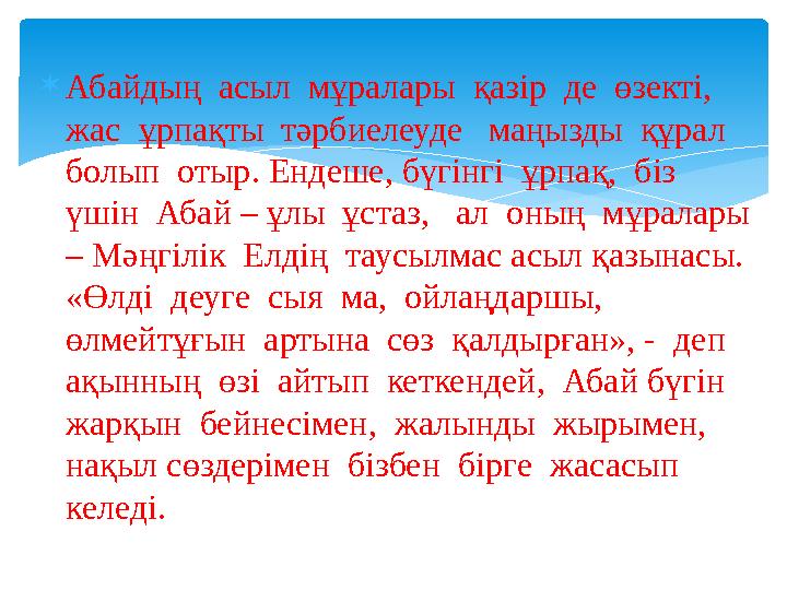 Абайдың асыл мұралары қазір де өзекті, жас ұрпақты тәрбиелеуде маңызды құрал болып отыр. Ендеше, бүгінгі ұрпақ