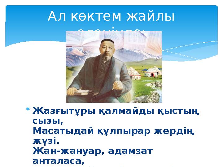  Жазғытұры қалмайды қыстың сызы, Масатыдай құлпырар жердің жүзі. Жан-жануар, адамзат анталаса, Ата-анадай елжірер күннің кө