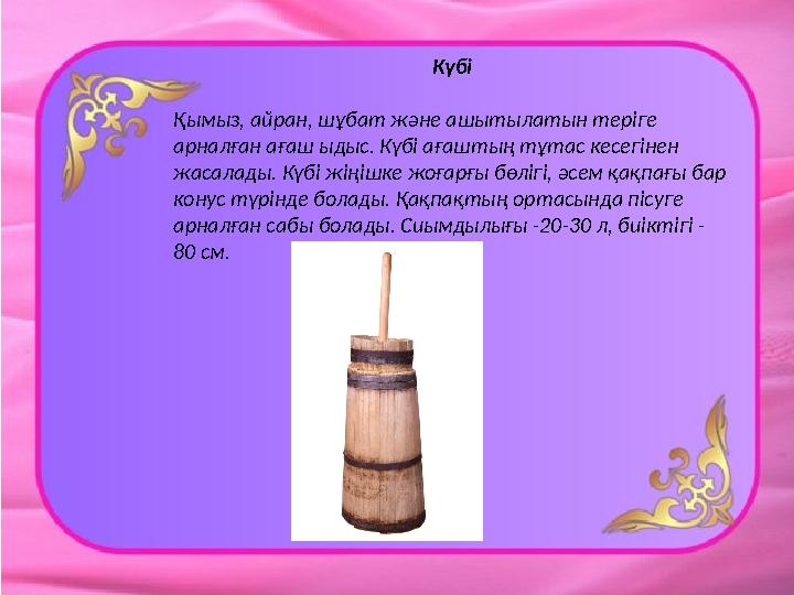 Күбі Қымыз, айран, шұбат және ашытылатын теріге арналған ағаш ыдыс. Күбі ағаштың тұтас кесегінен жасалады. Күбі жіңішке жоға