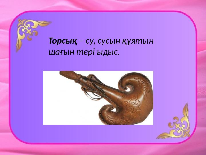 Торсық – су, сусын құятын шағын тері ыдыс.