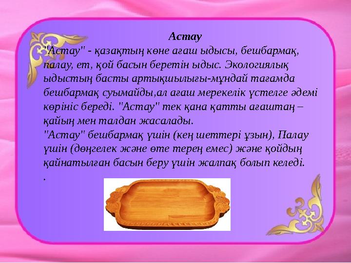 Астау "Астау" - қазақтың көне ағаш ыдысы, бешбармақ, палау, ет, қой басын беретін ыдыс. Экологиялық ыдыстың басты артықшылы