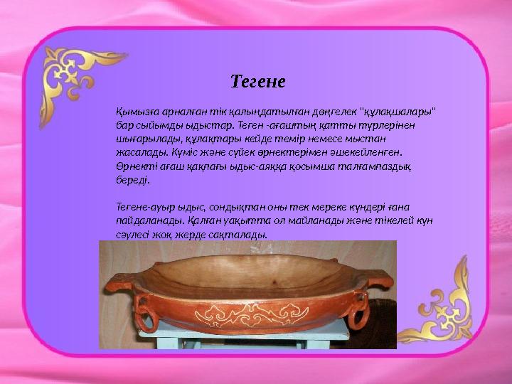 Тегене Қымызға арналған тік қалыңдатылған дөңгелек "құлақшалары" бар сыйымды ыдыстар. Теген -ағаштың қа