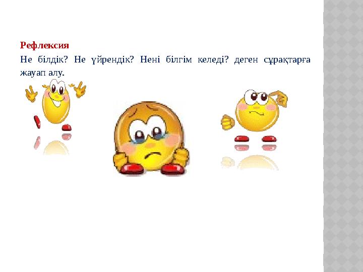 Рефлексия Не білдік? Не үйрендік? Нені білгім келеді? деген сұрақтарға жауап алу.
