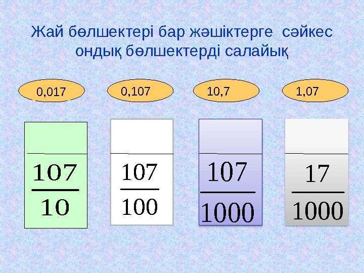 1,0710,70,107Жай бөлшектері бар жәшіктерге сәйкес ондық бөлшектерді салайық10 107 100 107 1000 107 1000 17 0,0170,017 0,