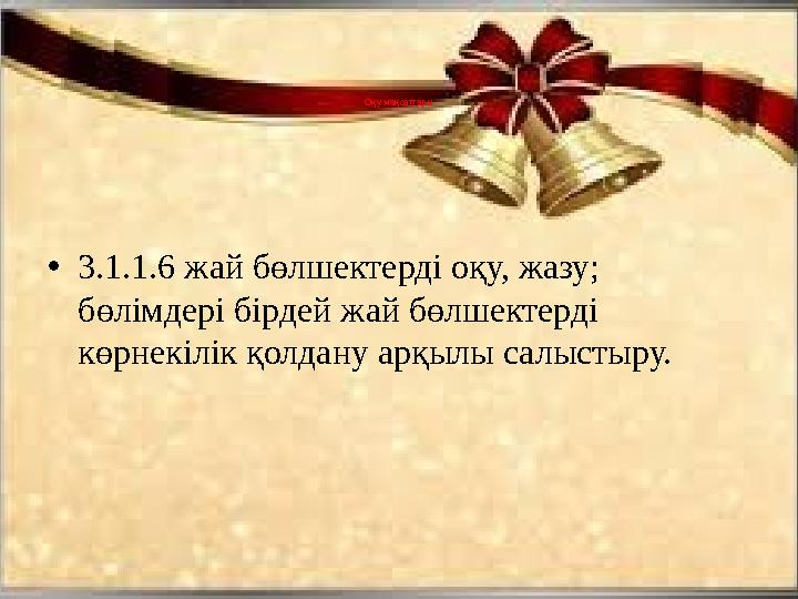 Оқу мақсаттары • 3.1.1.6 жай бөлшектерді оқу, жазу; бөлімдері бірдей жай бөлшектерді көрнекілік қолдану арқылы салыстыру.