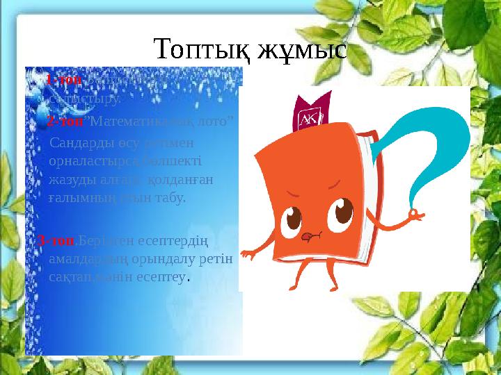 Топтық жұмыс 1-топ .Бөлшектерді салыстыру. 2-топ ”Математикалық лото” Сандарды өсу ретімен орналастырса,бөл