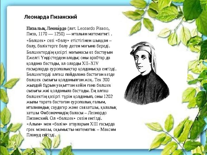 Леонарда Пизанский Пизалық Леона#рдо (лат. Leonardo Pisano, Пиза, 1170 — 1250) — итальян математигі . «Бөлшек»