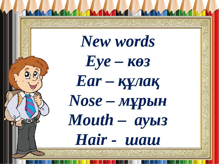 New words Eye – көз Ear – құлақ Nose – мұрын Mouth – ауыз Hair - шаш