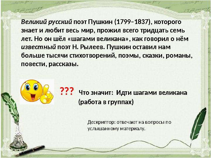 Великий русский поэт Пушкин (1799–1837), которого знает и любит весь мир, прожил всего тридцать семь лет. Но он шёл «шагами в