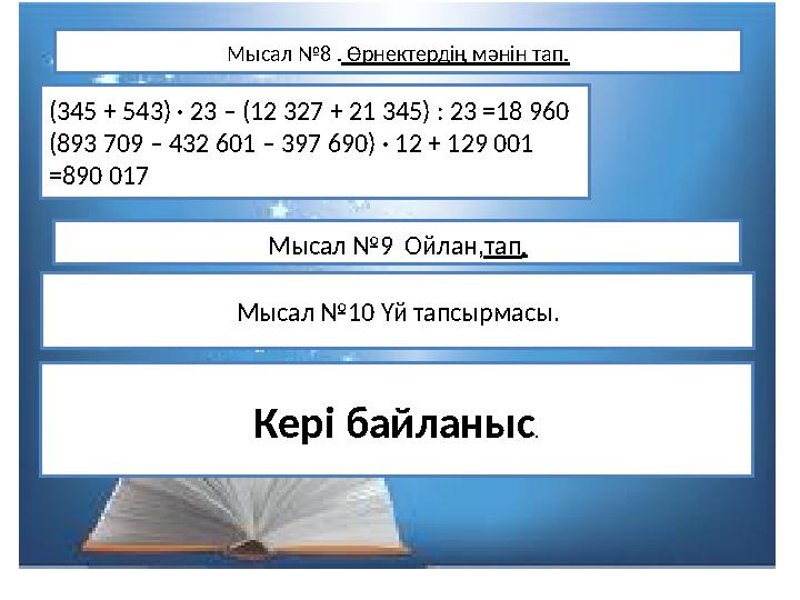 Мысал № 8 . Өрнектердің мәнін тап. (345 + 543) · 23 – (12 327 + 21 345) : 23 =18 960 (893 709 – 432 601 – 397 690) · 12 + 1