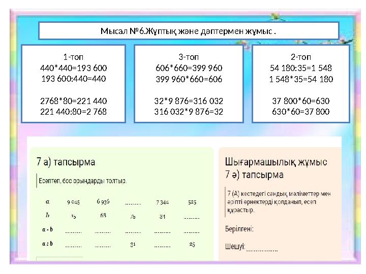 Мысал №6.Жұптық және дәптермен жұмыс . 1- топ 440*440=193 600 193 600 :440=440 2768*80=221 440 221 440:80=2 768 2- топ 54 18