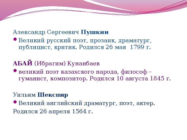 Александр Сергеевич Пушкин  Великий русский поэт, прозаик, драматург, публицист, критик. Родился 26 мая 1799 г. АБАЙ (Иб