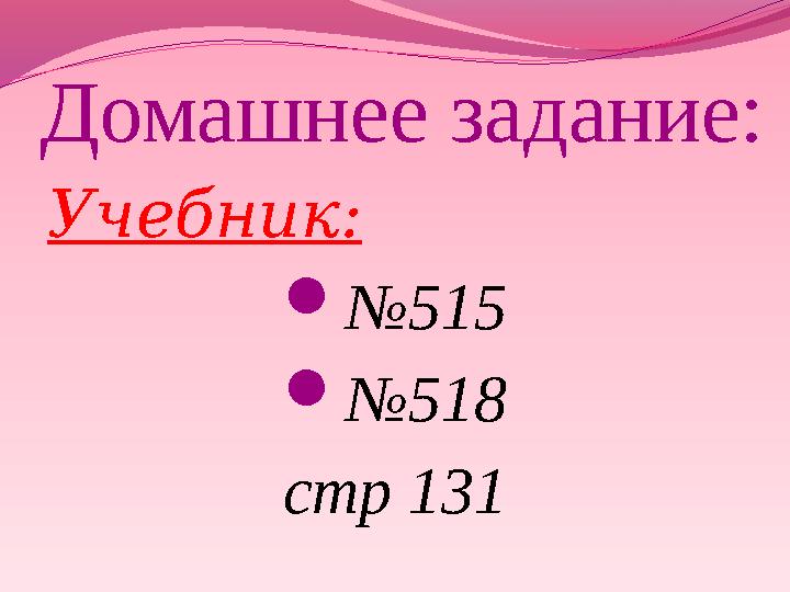 Домашнее задание: Учебник:  № 515  № 518 стр 131