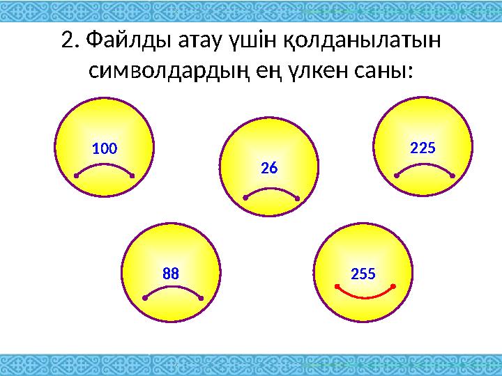 2. Файлды атау үшін қолданылатын символдардың ең үлкен саны: 100 225 26 88 255