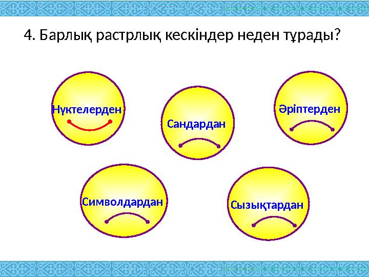 4. Барлық растрлық кескіндер неден тұрады? Сызықтардан Әріптерден Сандардан Символдардан Нүктелерден