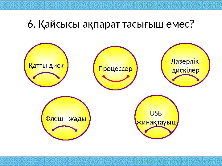 6. Қайсысы ақпарат тасығыш емес? Қатты диск Лазерлік дискілер Флеш - жады USB жинақтауышПроцессор