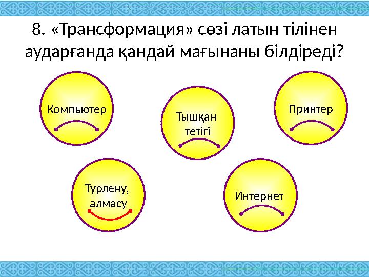 8. «Трансформация» сөзі латын тілінен аударғанда қандай мағынаны білдіреді? Компьютер Принтер Тышқан тетігі Интернет Түрлену,