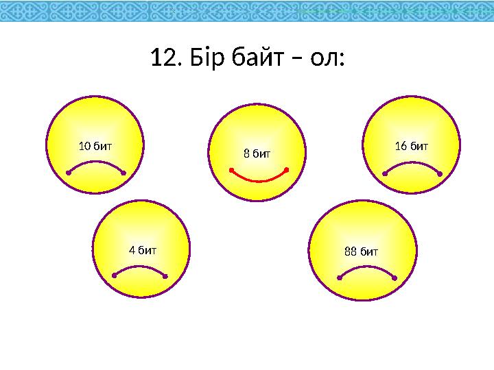 8 бит10 бит 16 бит 4 бит 88 бит 12. Бір байт – ол: