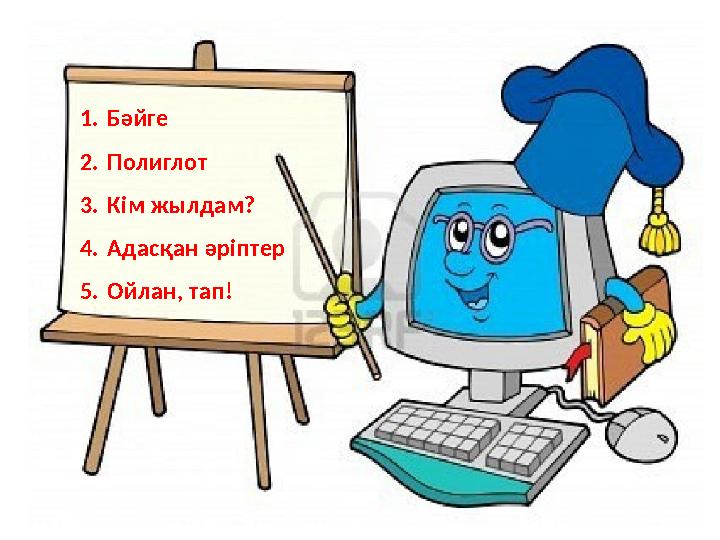 1. Бәйге 2. Полиглот 3. Кім жылдам? 4. Адасқан әріптер 5. Ойлан, тап!