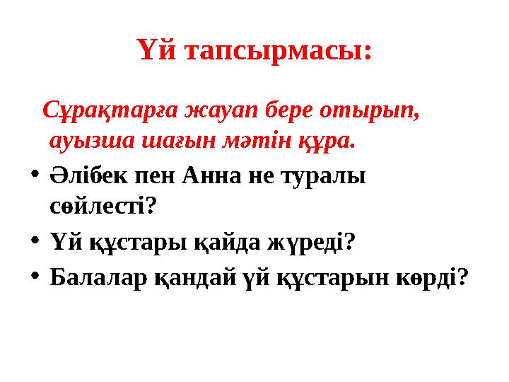 Үй тапсырмасы: Сұрақтарға жауап бере отырып, ауызша шағын мәтін құра. • Әлібек пен Анна не туралы сөйлесті? • Үй құстары