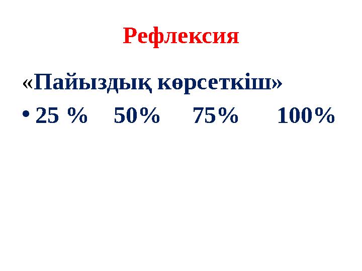 Рефлексия « Пайыздық көрсеткіш» • 25 % 50 % 75% 100%