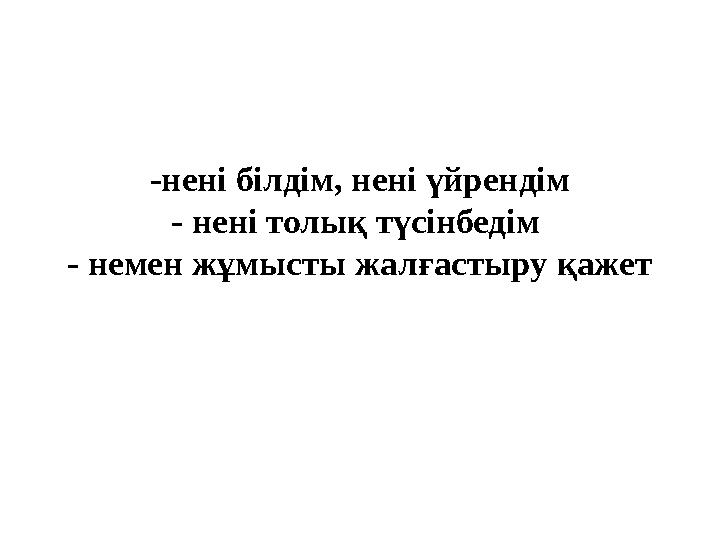 -нені білдім, нені үйрендім - нені толық түсінбедім - немен жұмысты жалғастыру қажет