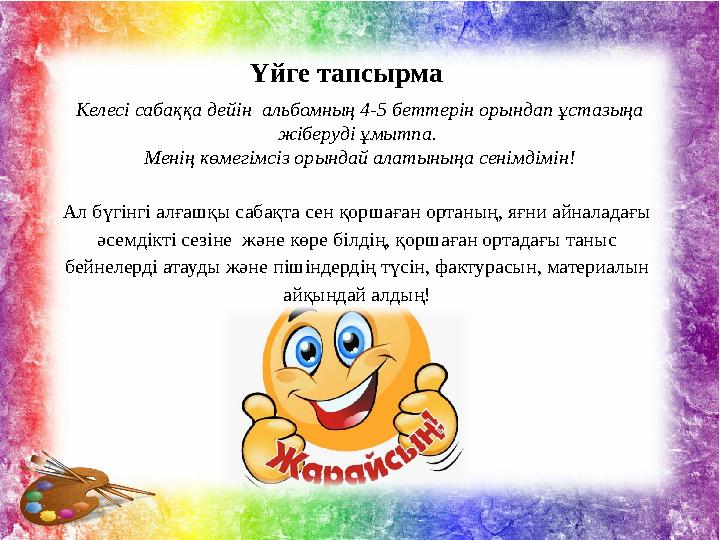 Үйге тапсырма Келесі сабаққа дейін альбомның 4-5 беттерін орындап ұстазыңа жіберуді ұмытпа. Менің көмегімсіз орындай алатыны