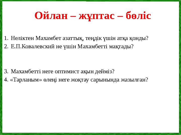 1. Неліктен Махамбет азаттық, теңдік үшін атқа қонды? 2. Е.П.Ковалевский не үшін Махамбетті мақтады? 3. Махамбетті неге оптимист