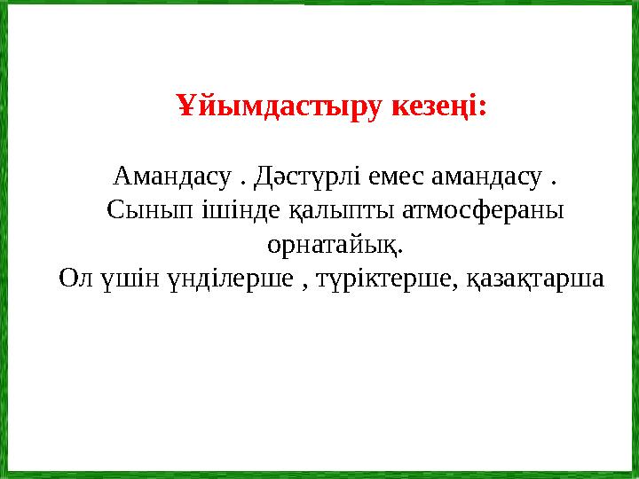 Ұйымдастыру кезеңі: Амандасу . Дәстүрлі емес амандасу . Сынып ішінде қалыпты атмосфераны орнатайық. Ол үшін үнділерше , түрікт